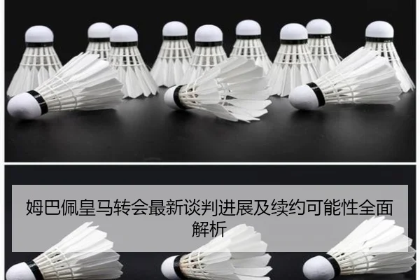 姆巴佩皇马转会最新谈判进展及续约可能性全面解析